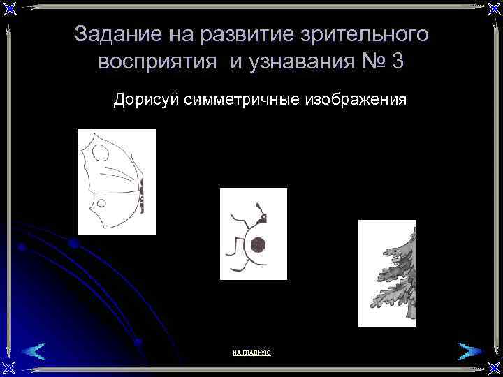 Задание на развитие зрительного восприятия и узнавания № 3 Дорисуй симметричные изображения НА ГЛАВНУЮ