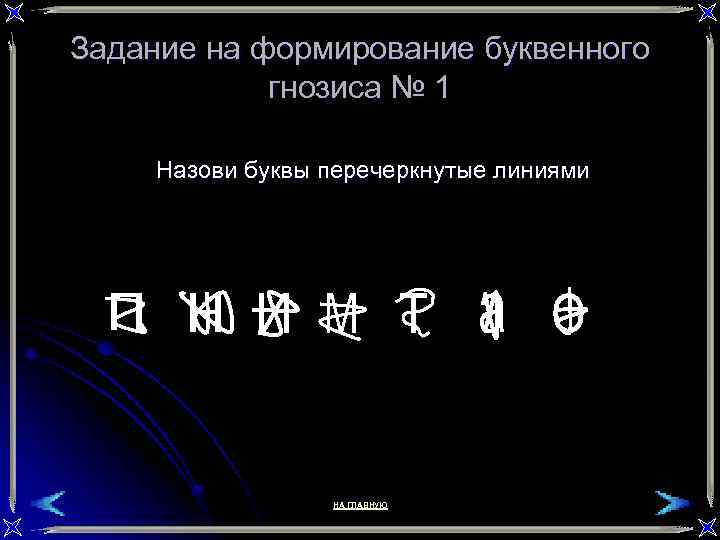 Задание на формирование буквенного гнозиса № 1 Назови буквы перечеркнутые линиями НА ГЛАВНУЮ 