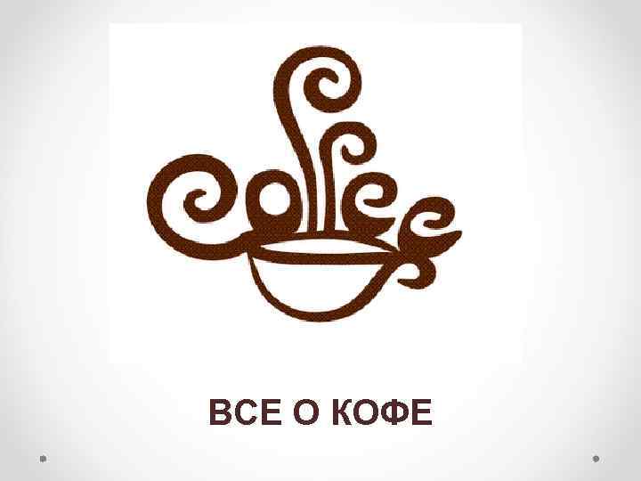 ВСЕ О КОФЕ 