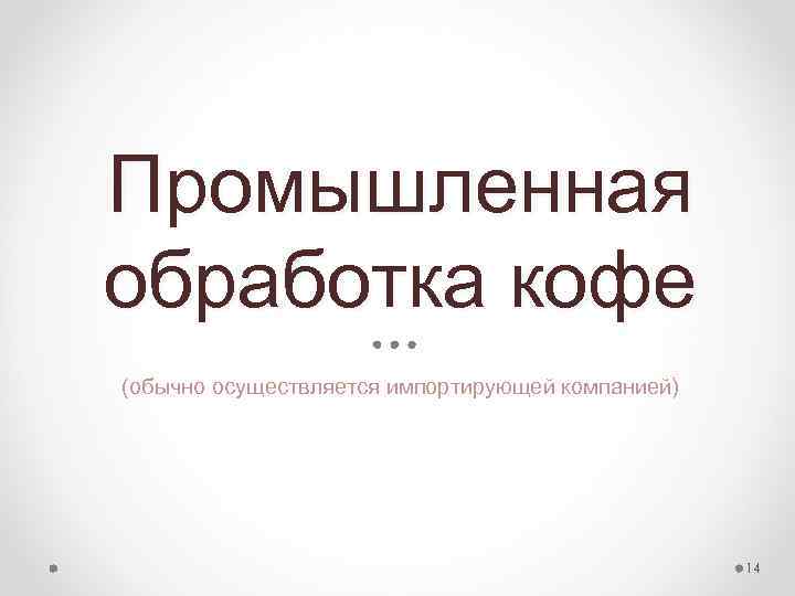 Промышленная обработка кофе (обычно осуществляется импортирующей компанией) 14 