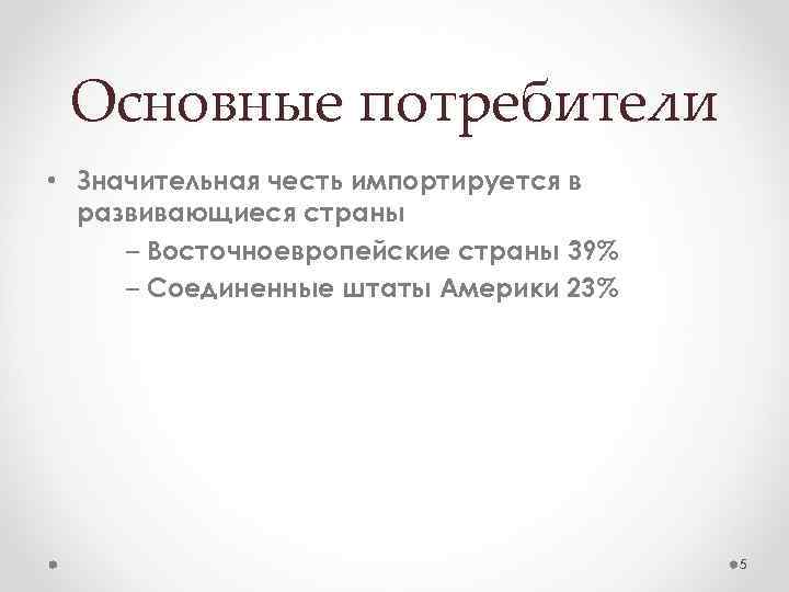Основные потребители • Значительная честь импортируется в развивающиеся страны – Восточноевропейские страны 39% –