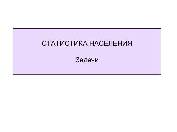 СТАТИСТИКА НАСЕЛЕНИЯ Задачи 