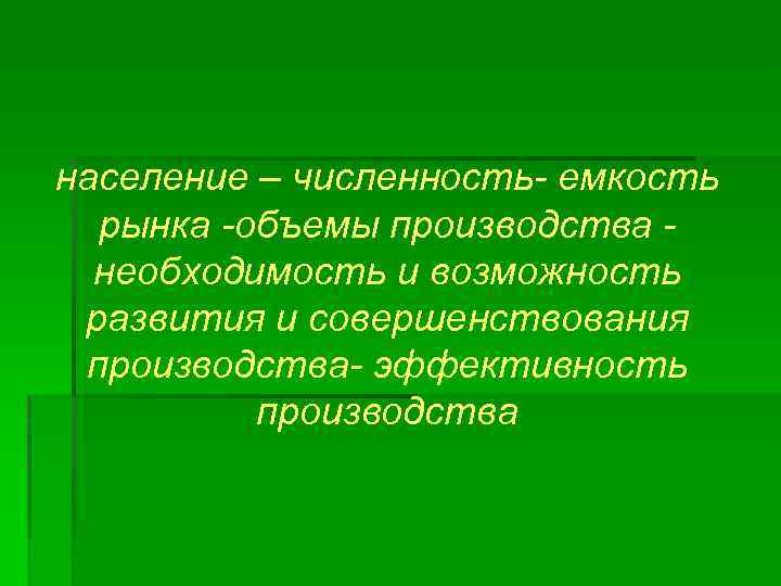 население – численность- емкость рынка -объемы производства необходимость и возможность развития и совершенствования производства-