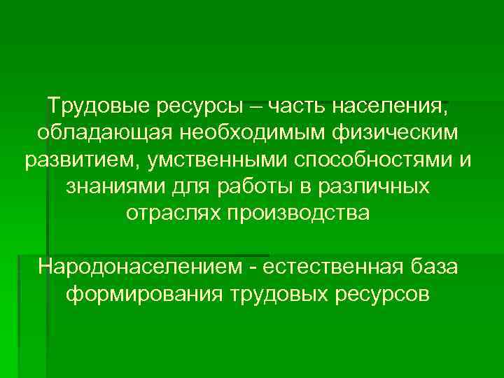 Трудовые ресурсы – часть населения, обладающая необходимым физическим развитием, умственными способностями и знаниями для