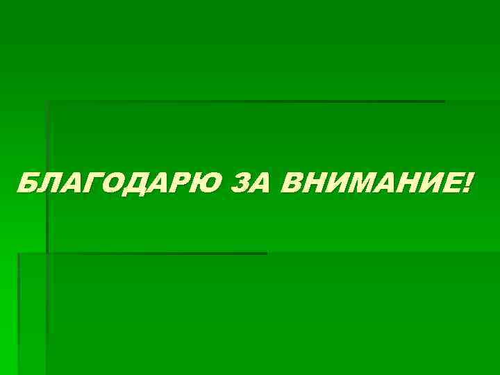 БЛАГОДАРЮ ЗА ВНИМАНИЕ! 