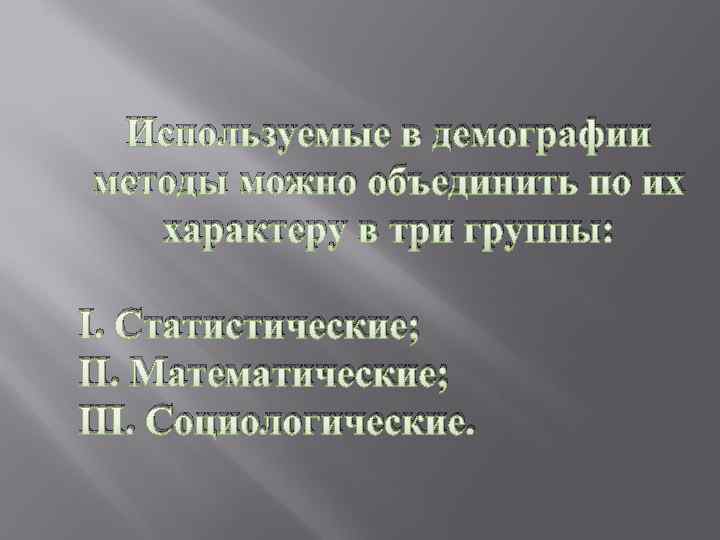 Используемые в демографии методы можно объединить по их характеру в три группы: I. Статистические;
