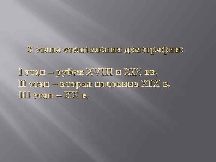3 этапа становления демографии: I этап – рубеж XVIII и XIX вв. II этап
