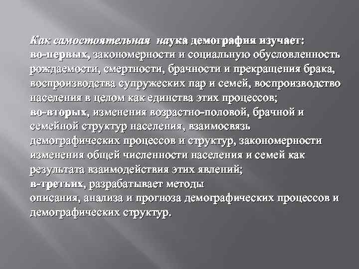 Как самостоятельная наука демография изучает: во-первых, закономерности и социальную обусловленность рождаемости, смертности, брачности и