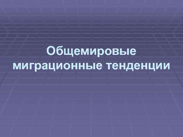  Общемировые миграционные тенденции 
