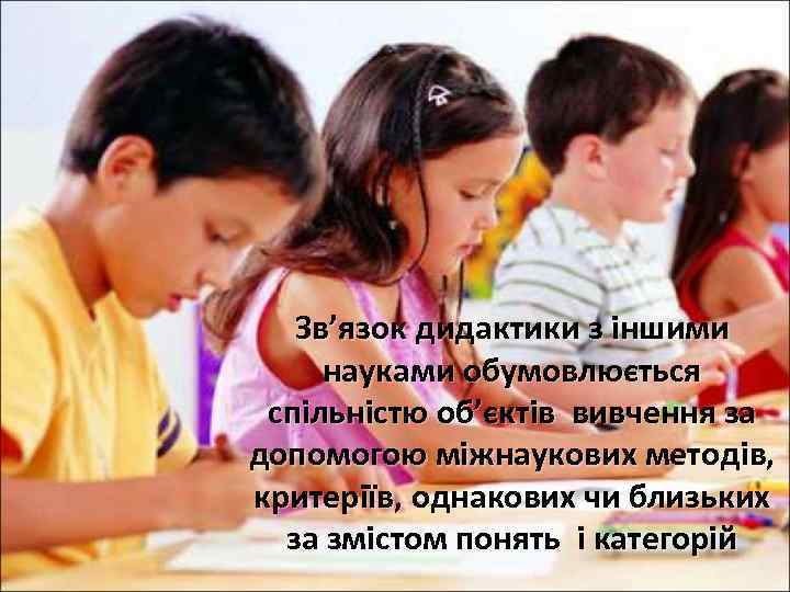  Зв’язок дидактики з іншими науками обумовлюється спільністю об’єктів вивчення за допомогою міжнаукових методів,