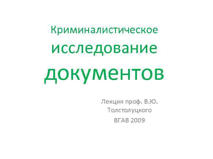 Криминалистическое исследование документов Лекция проф. В. Ю. Толстолуцкого ВГАВ 2009 