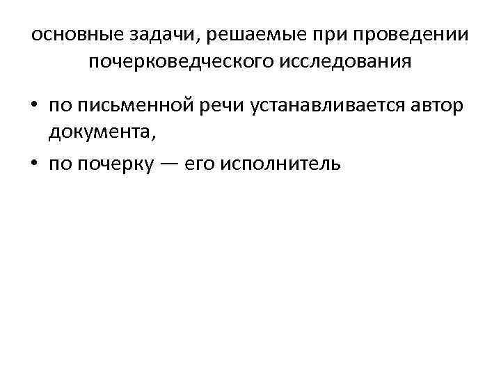 основные задачи, решаемые при проведении почерковедческого исследования • по письменной речи устанавливается автор документа,