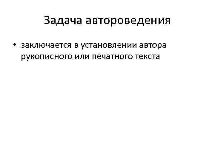 Задача автороведения • заключается в установлении автора рукописного или печатного текста 