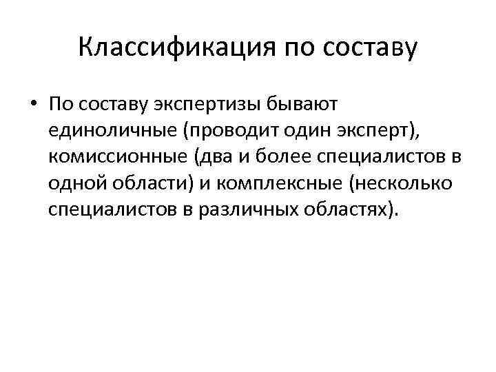 Классификация по составу • По составу экспертизы бывают единоличные (проводит один эксперт), комиссионные (два