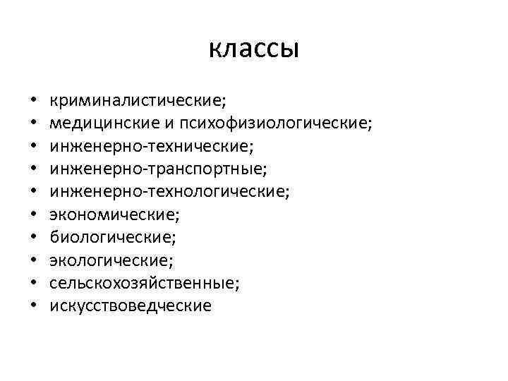 классы • • • криминалистические; медицинские и психофизиологические; инженерно-технические; инженерно-транспортные; инженерно-технологические; экономические; биологические; экологические;