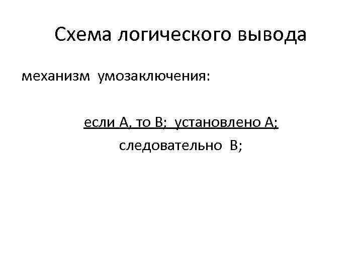 Схема логического вывода механизм умозаключения: если А, то В; установлено А; следовательно В; 