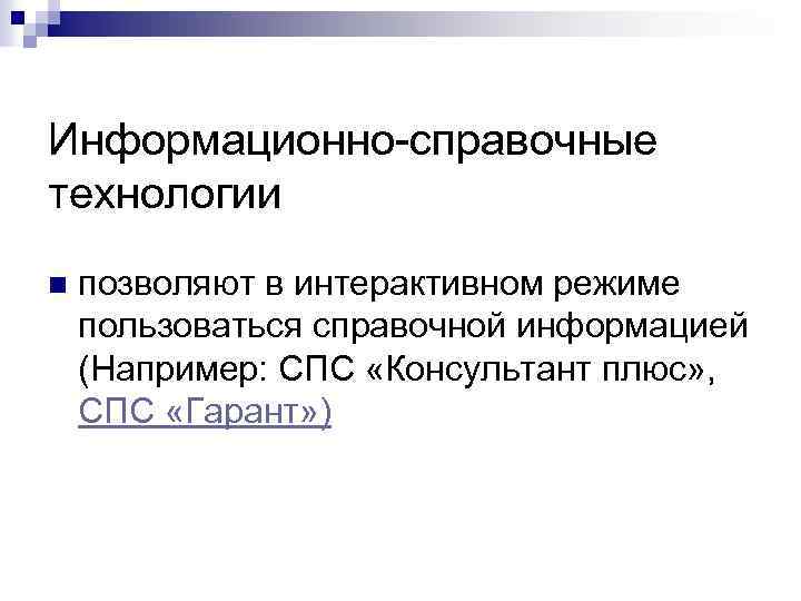 Информационно справочные технологии n позволяют в интерактивном режиме пользоваться справочной информацией (Например: СПС «Консультант
