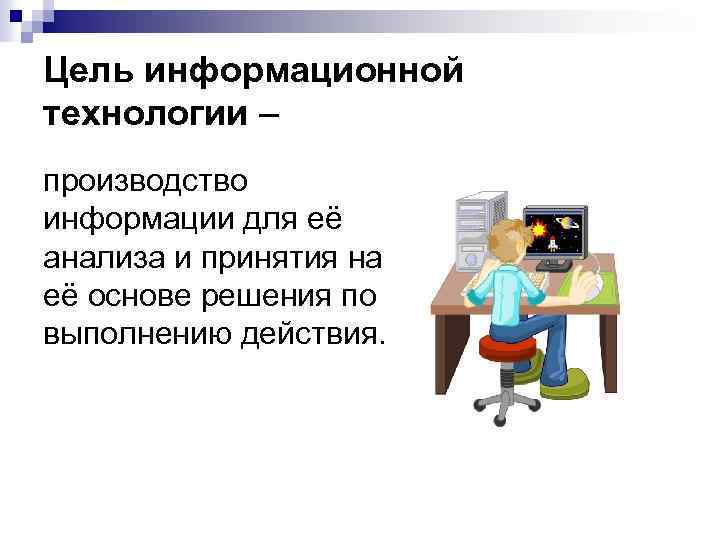 Цель информационной технологии – производство информации для её анализа и принятия на её основе