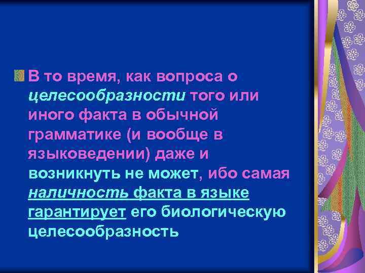 В то время, как вопроса о целесообразности того или иного факта в обычной грамматике