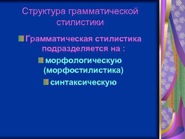 Структура грамматической стилистики Грамматическая стилистика подразделяется на : морфологическую (морфостилистика) синтаксическую 