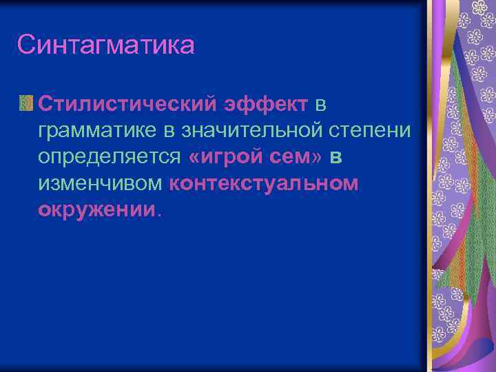 Синтагматика Cтилистический эффект в грамматике в значительной степени определяется «игрой сем» в изменчивом контекстуальном