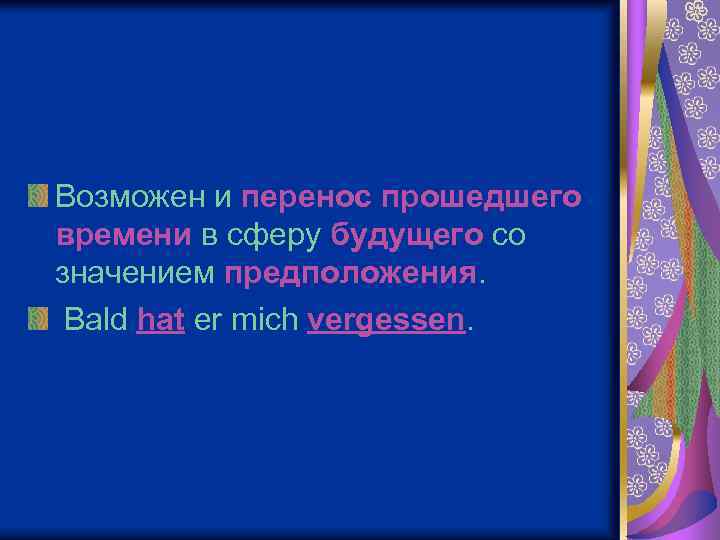 Возможен и перенос прошедшего времени в сферу будущего со значением предположения. Bald hat er