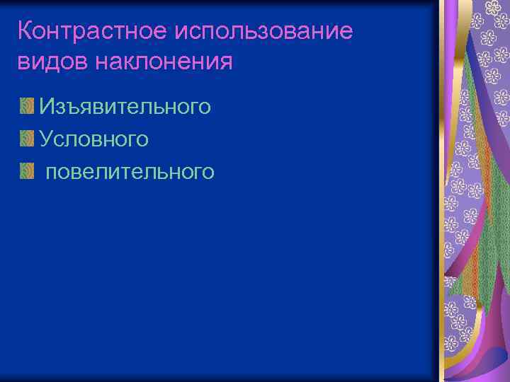 Контрастное использование видов наклонения Изъявительного Условного повелительного 