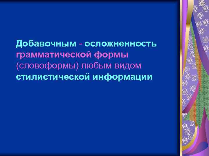 Добавочным - осложненность грамматической формы (словоформы) любым видом стилистической информации 