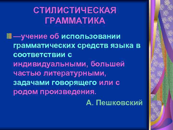 СТИЛИСТИЧЕСКАЯ ГРАММАТИКА —учение об использовании грамматических средств языка в соответствии с индивидуальными, большей частью