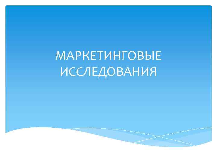 МАРКЕТИНГОВЫЕ ИССЛЕДОВАНИЯ 