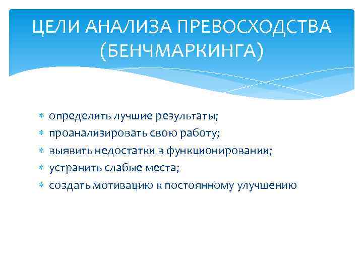 ЦЕЛИ АНАЛИЗА ПРЕВОСХОДСТВА (БЕНЧМАРКИНГА) определить лучшие результаты; проанализировать свою работу; выявить недостатки в функционировании;