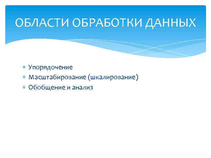 ОБЛАСТИ ОБРАБОТКИ ДАННЫХ Упорядочение Масштабирование (шкалирование) Обобщение и анализ 
