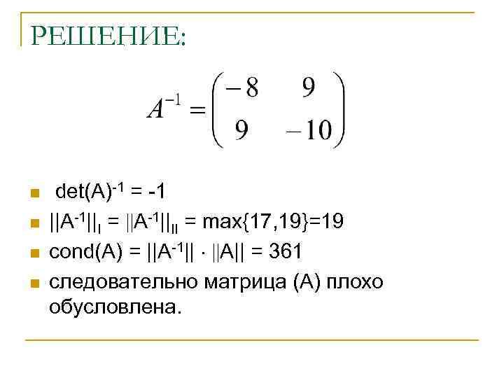РЕШЕНИЕ: n n det(А)-1 = -1 ||А-1||I = А-1||II = max{17, 19}=19 cond(A) =