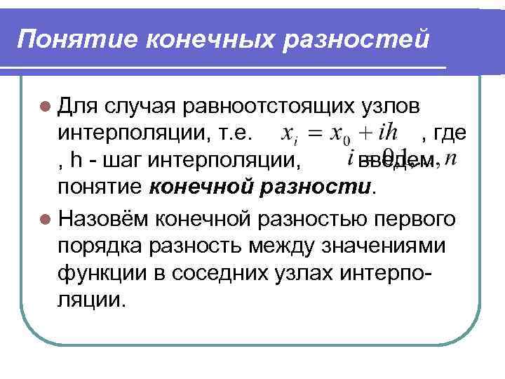 Понятие конечных разностей l Для случая равноотстоящих узлов интерполяции, т. е. , где ,