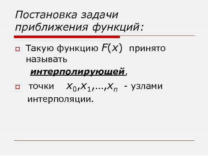 Постановка задачи приближения функций: o o Такую функцию F(x) принято называть интерполирующей, точки x