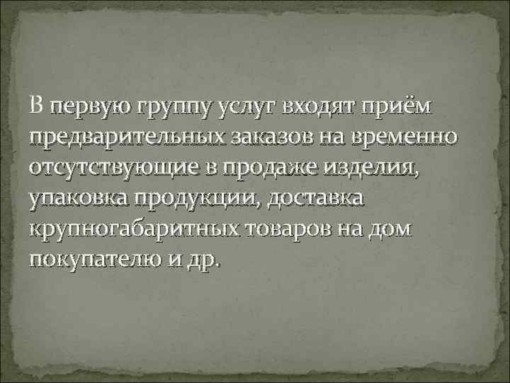 В первую группу услуг входят приём предварительных заказов на временно отсутствующие в продаже изделия,