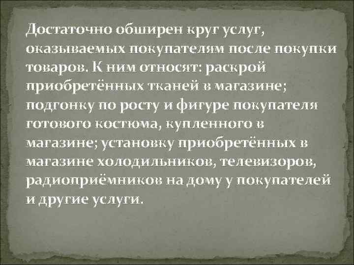 Достаточно обширен круг услуг, оказываемых покупателям после покупки товаров. К ним относят: раскрой приобретённых
