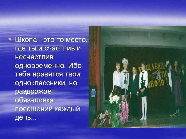 § Школа - это то место, где ты и счастлив и несчастлив одновременно. Ибо