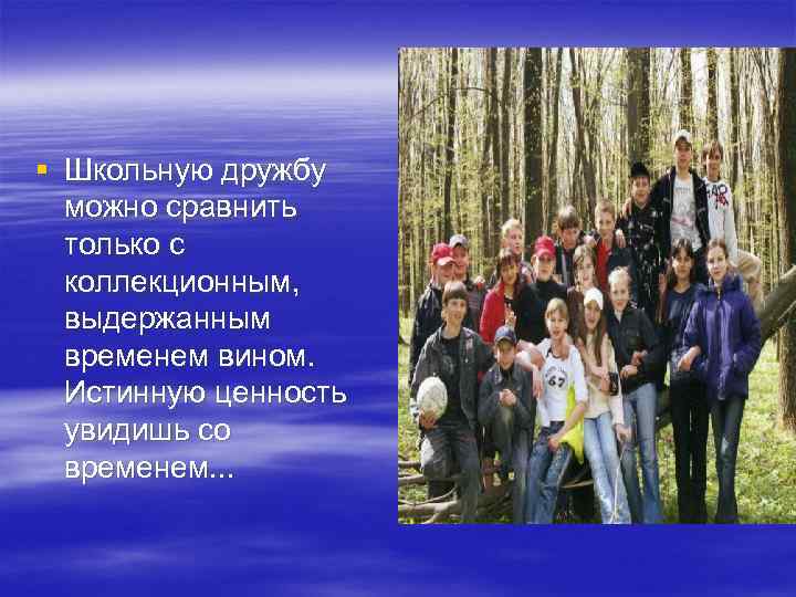 § Школьную дружбу можно сравнить только с коллекционным, выдержанным временем вином. Истинную ценность увидишь