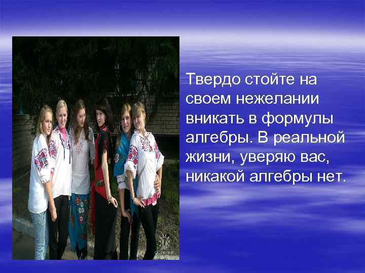 § Твердо стойте на своем нежелании вникать в формулы алгебры. В реальной жизни, уверяю
