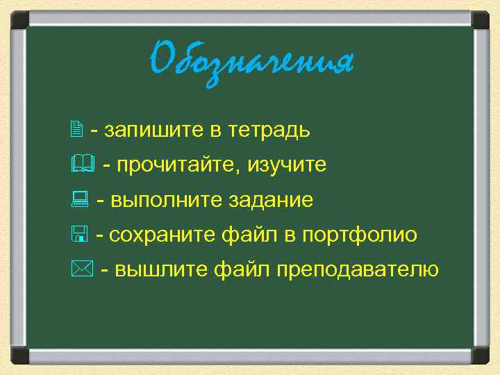 Обозначения - запишите в тетрадь - прочитайте, изучите - выполните задание - сохраните файл