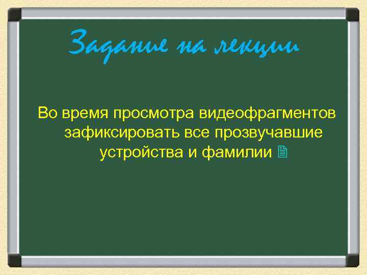 Задание на лекции Во время просмотра видеофрагментов зафиксировать все прозвучавшие устройства и фамилии 