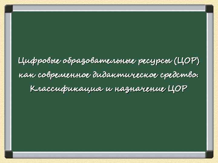 Цифровые образовательные ресурсы (ЦОР) как современное дидактическое средство. Классификация и назначение ЦОР 