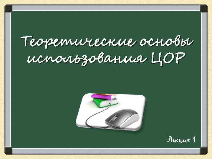 Теоретические основы использования ЦОР     Лекция 1 