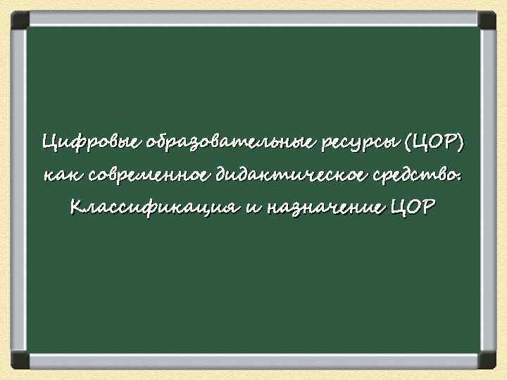 Цифровые образовательные ресурсы (ЦОР) как современное дидактическое средство.  Классификация и назначение ЦОР 