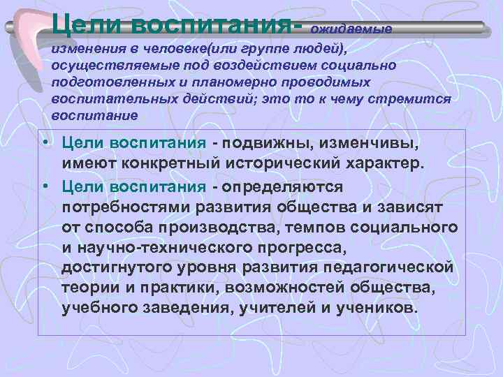 Цели воспитания- ожидаемые изменения в человеке(или группе людей), осуществляемые под воздействием социально подготовленных и
