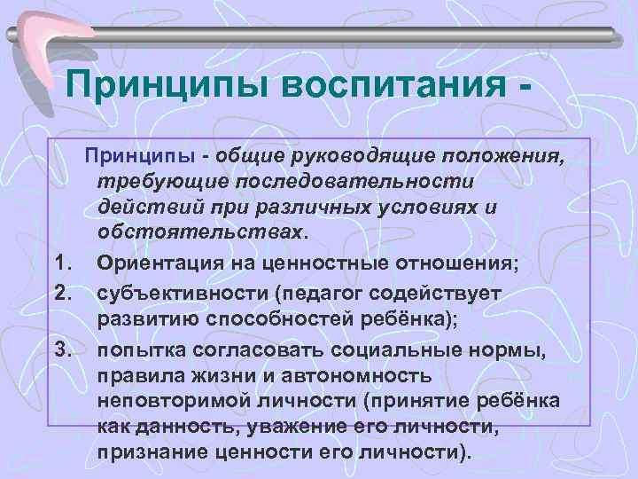 Принципы воспитания Принципы - общие руководящие положения, требующие последовательности действий при различных условиях и