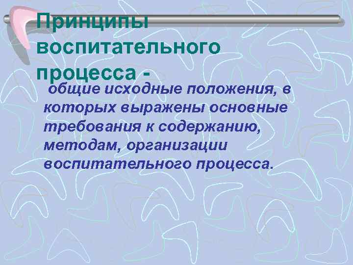 Принципы воспитательного процесса - общие исходные положения, в которых выражены основные требования к содержанию,