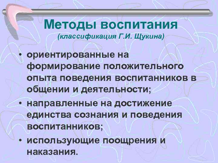 Методы воспитания (классификация Г. И. Щукина) • ориентированные на формирование положительного опыта поведения воспитанников