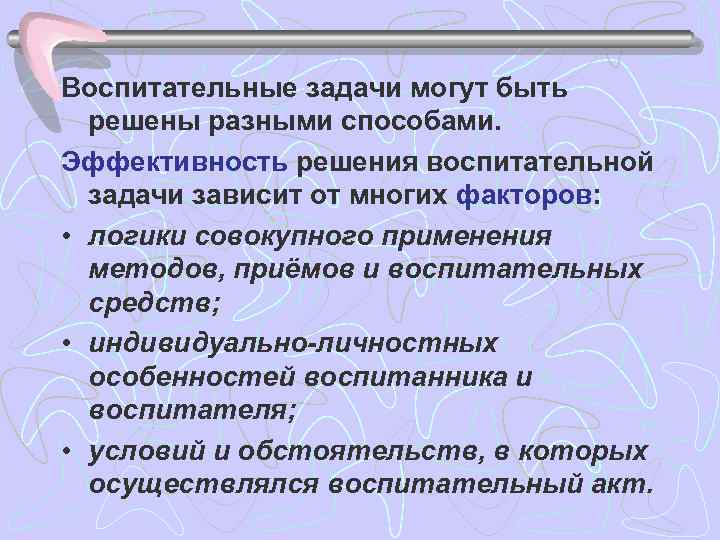 Воспитательные задачи могут быть решены разными способами. Эффективность решения воспитательной задачи зависит от многих